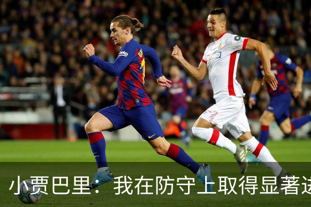 小贾巴里：我在防守上取得显著进步，沟通与技巧成为关键